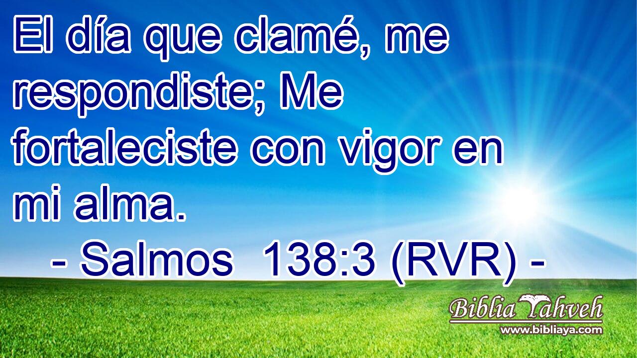 El día que clamé, me respondiste; Me fortaleciste con vigor en mi alma.