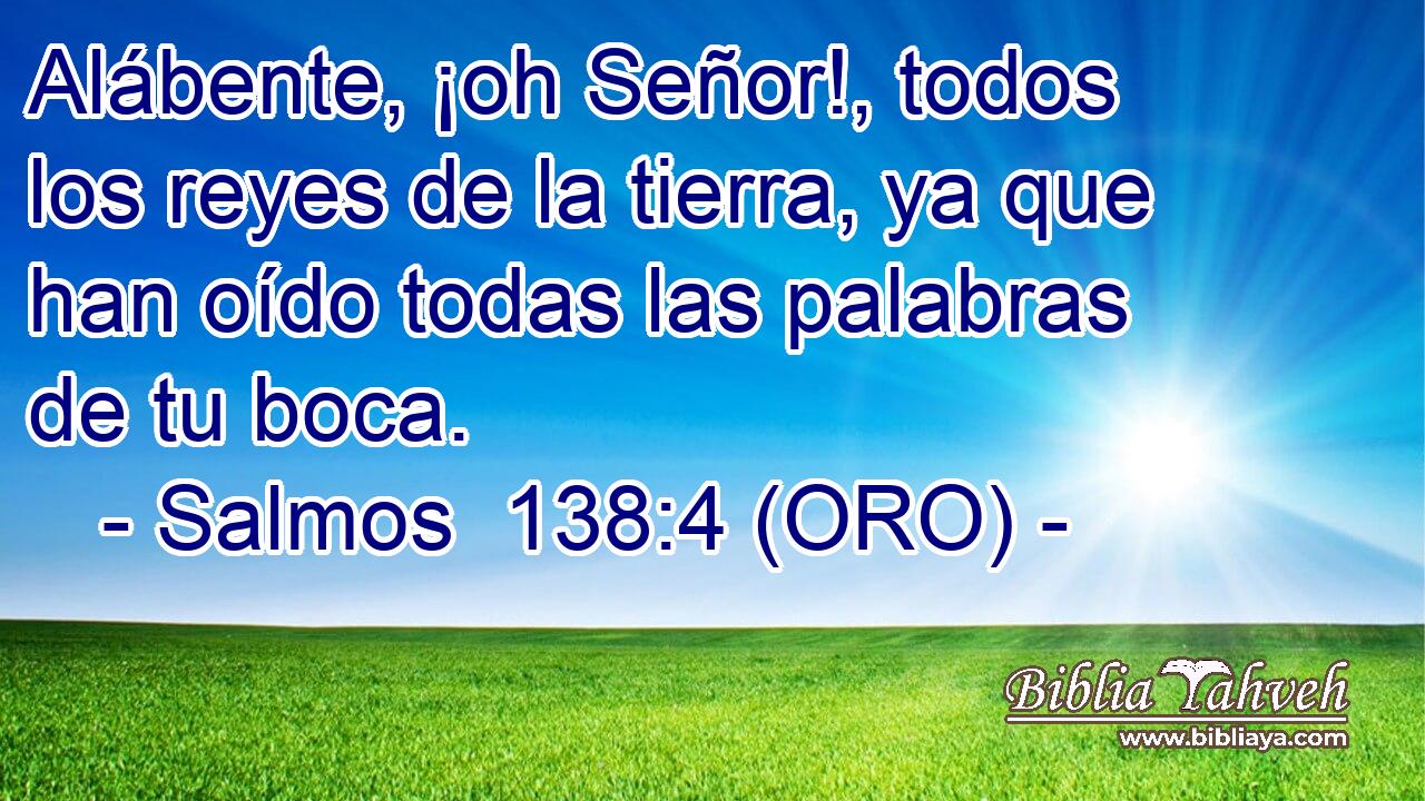  Alábente, ¡oh Señor!, todos los reyes de la tierra, ya que han oído todas las palabras de tu boca. 