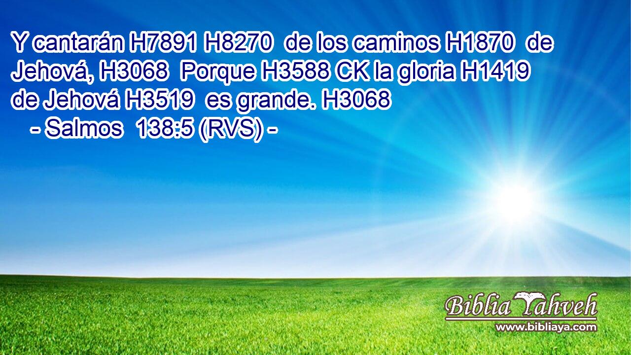 Y cantarán H7891 H8270  de los caminos H1870  de Jehová, H3068  Porque H3588 CK la gloria H1419  de Jehová H3519  es grande. H3068  