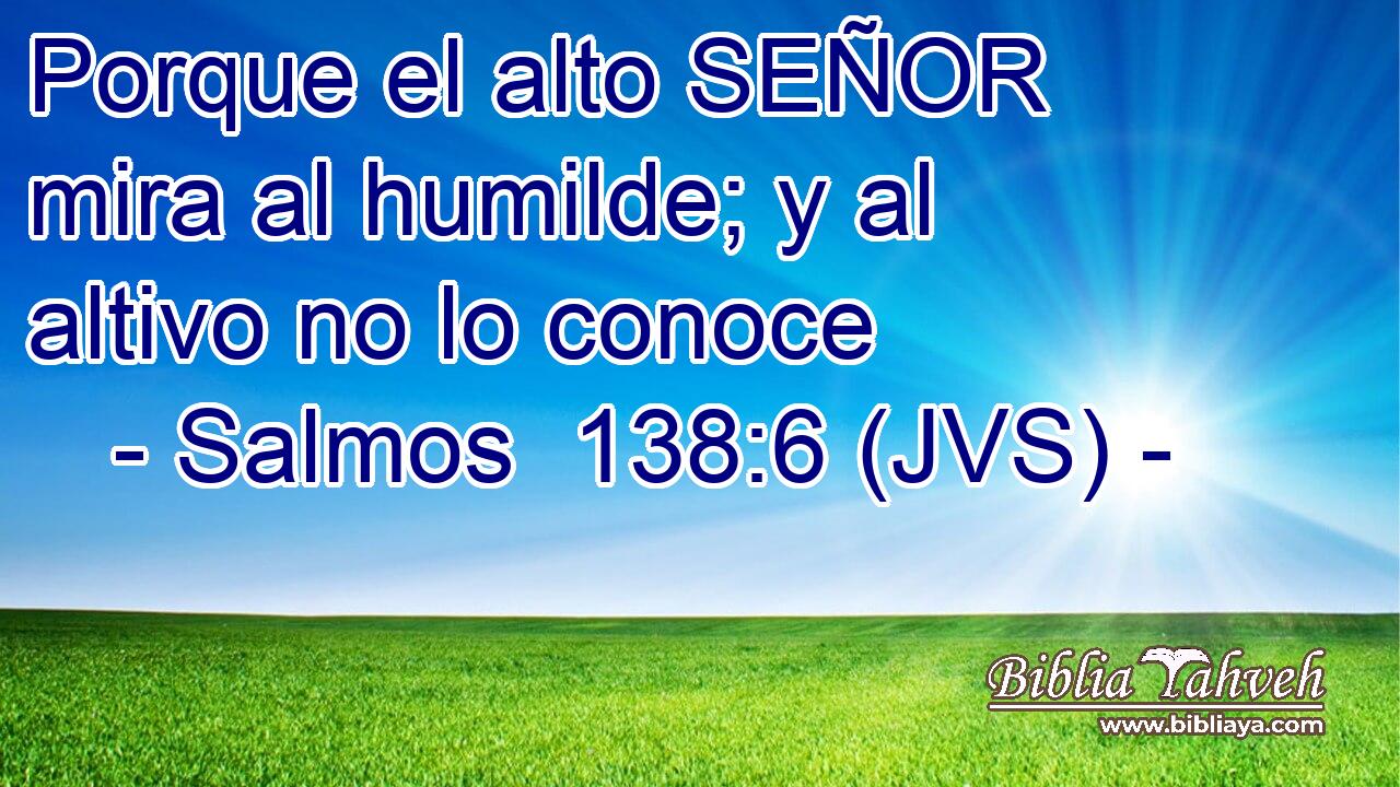 Porque el alto SEÑOR mira al humilde; y al altivo no lo conoce