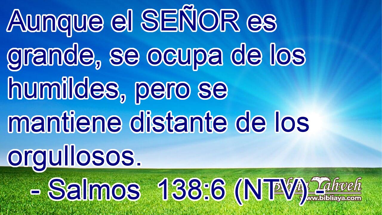 Aunque el SEÑOR es grande, se ocupa de los humildes, pero se mantiene distante de los orgullosos.