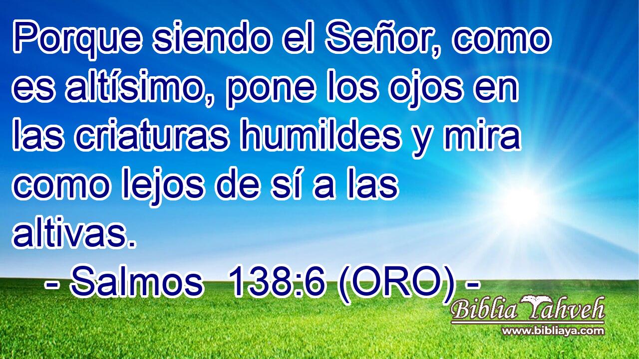  Porque siendo el Señor, como es altísimo, pone los ojos en las criaturas humildes y mira como lejos de sí a las altivas. 