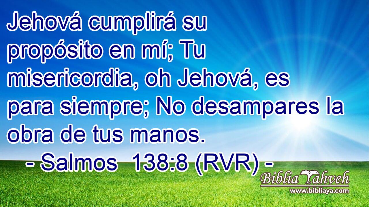 Jehová cumplirá su propósito en mí; Tu misericordia, oh Jehová, es para siempre; No desampares la obra de tus manos.