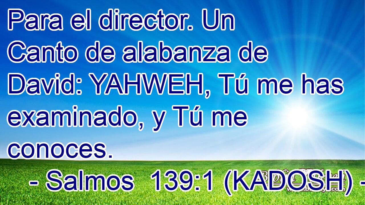  Para el director. Un Canto de alabanza de David: YAHWEH, Tú me has examinado, y Tú me conoces. 