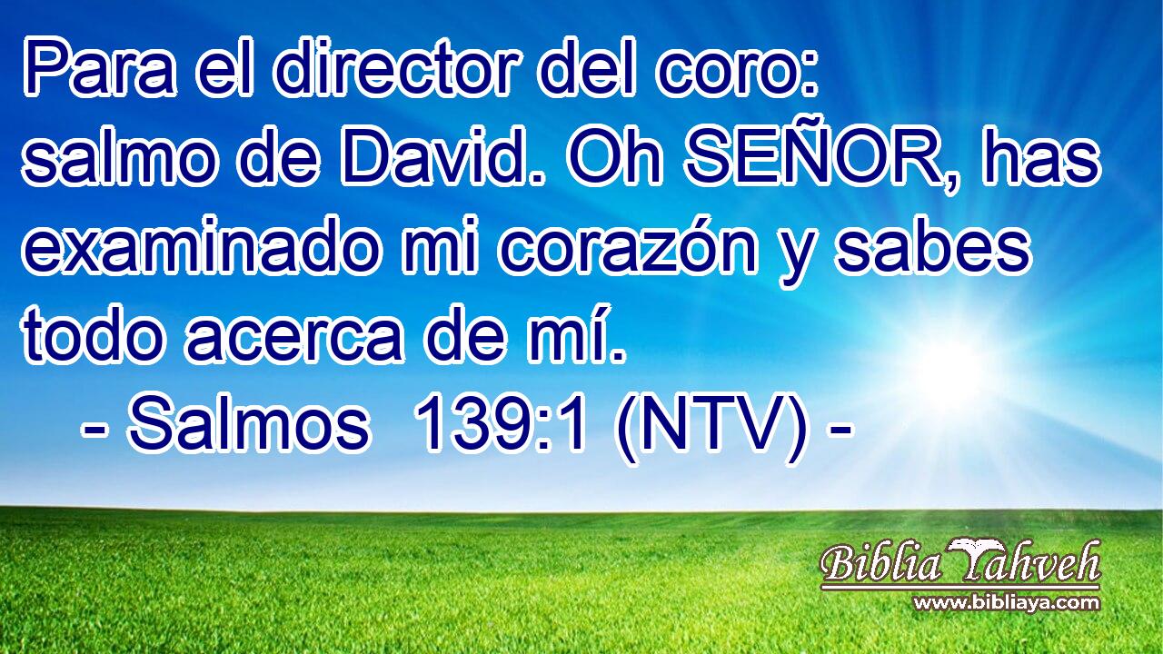Para el director del coro: salmo de David. Oh SEÑOR, has examinado mi corazón y sabes todo acerca de mí.