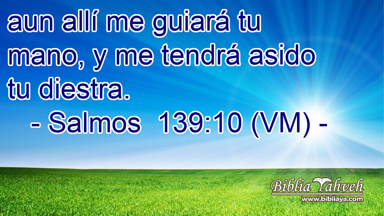  aun allí me guiará tu mano, y me tendrá asido tu diestra. 