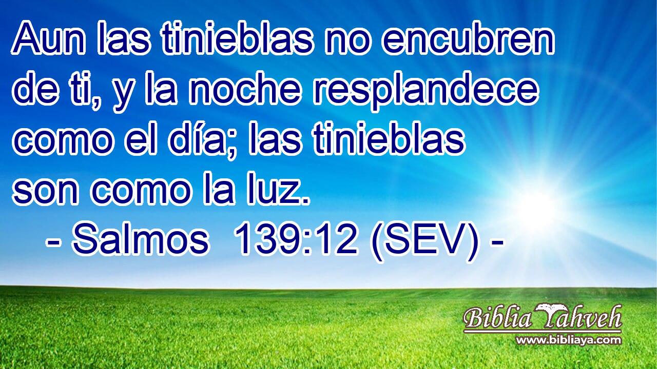 Aun las tinieblas no encubren de ti, y la noche resplandece como el día; las tinieblas son como la luz.