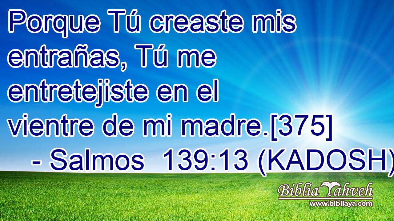  Porque Tú creaste mis entrañas, Tú me entretejiste en el vientre de mi madre.[375] 