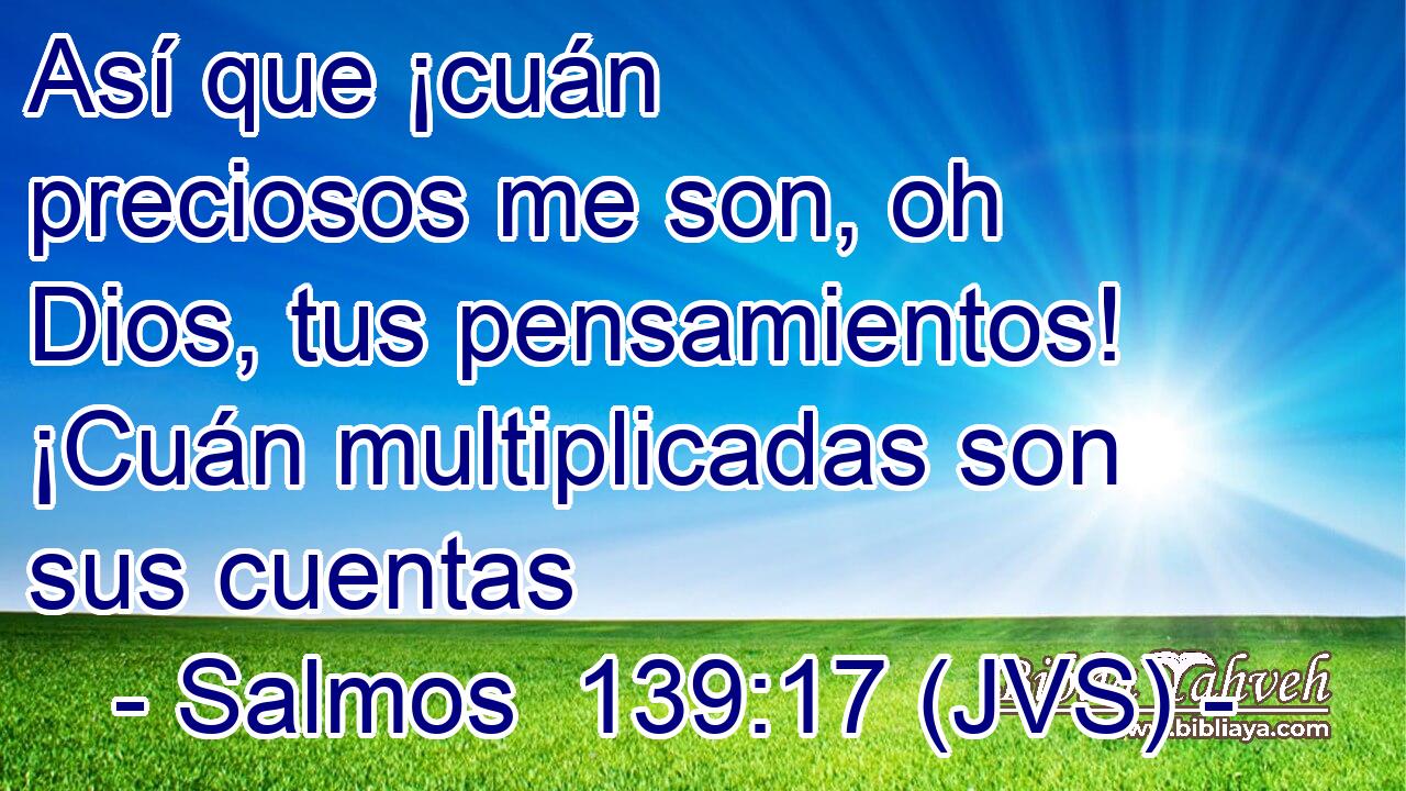 Así que ¡cuán preciosos me son, oh Dios, tus pensamientos! ¡Cuán multiplicadas son sus cuentas