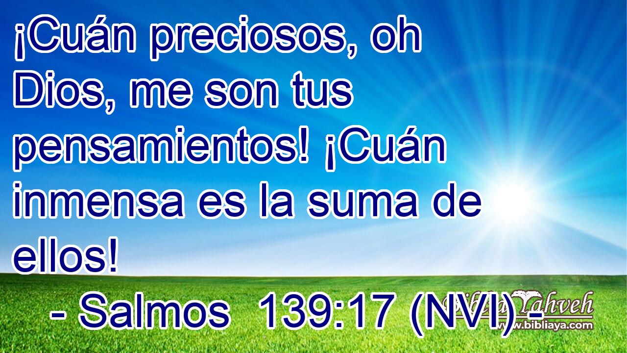  ¡Cuán preciosos, oh Dios, me son tus pensamientos! ¡Cuán inmensa es la suma de ellos! 