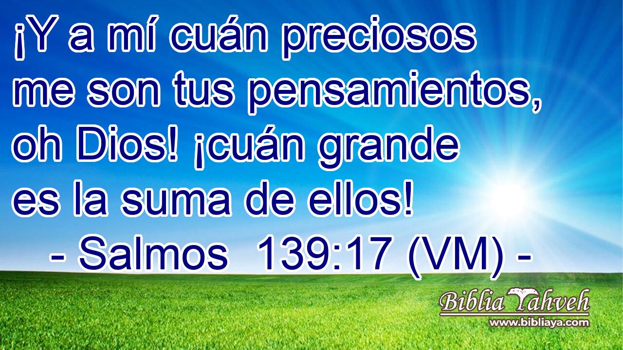  ¡Y a mí cuán preciosos me son tus pensamientos, oh Dios! ¡cuán grande es la suma de ellos! 