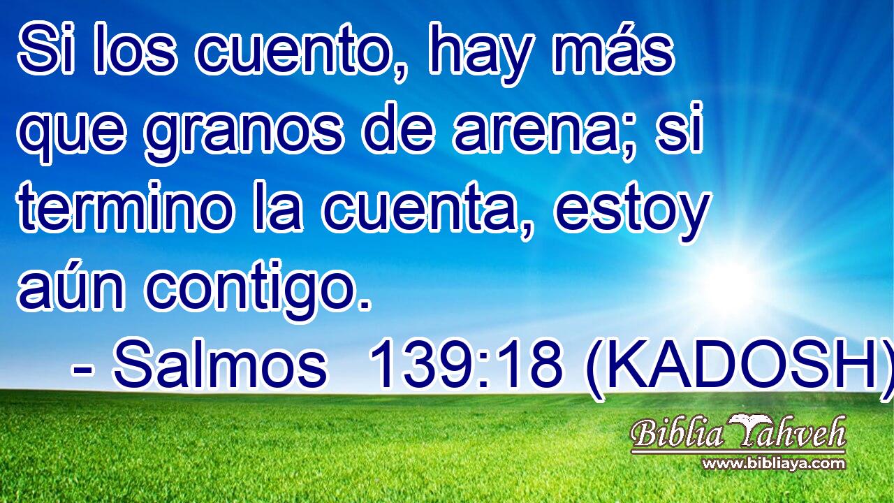  Si los cuento, hay más que granos de arena; si termino la cuenta, estoy aún contigo. 