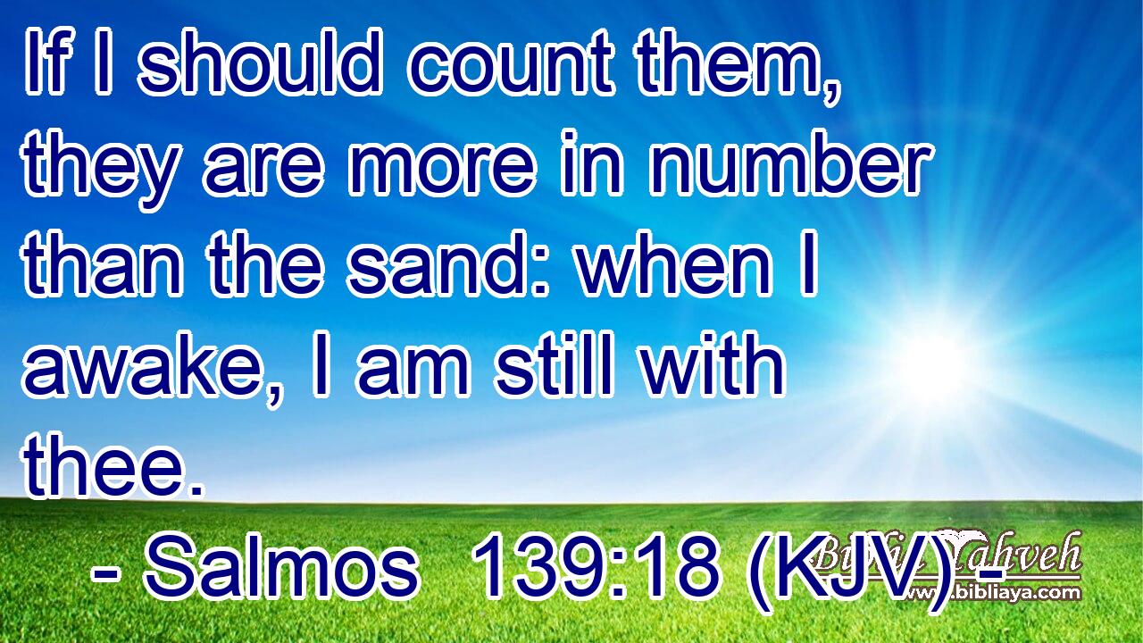If I should count them, they are more in number than the sand: when I awake, I am still with thee.