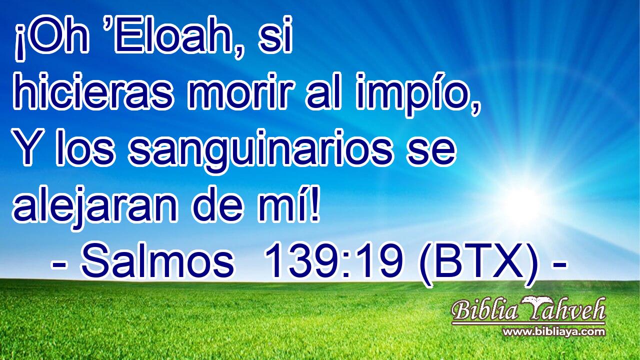 ¡Oh ’Eloah, si hicieras morir al impío, Y los sanguinarios se alejaran de mí!