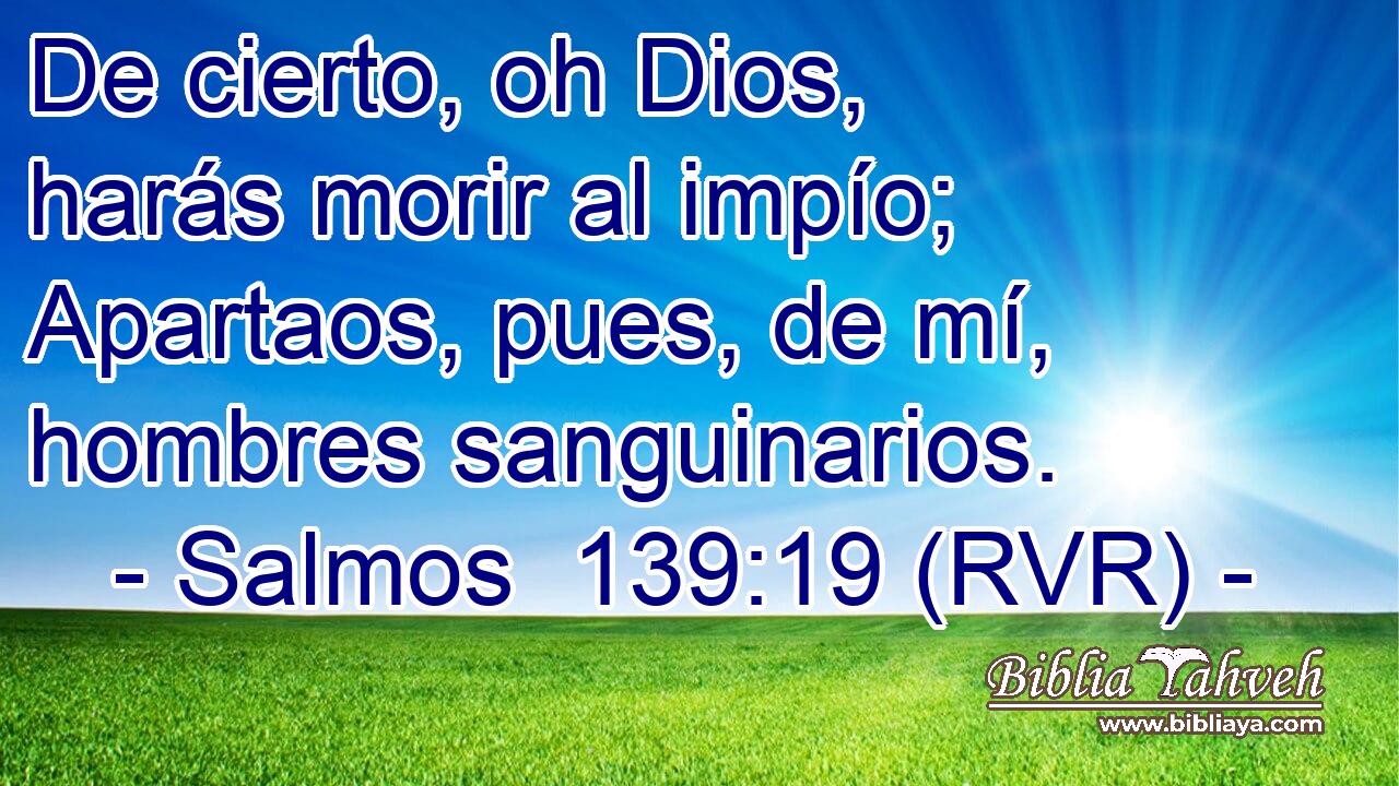 De cierto, oh Dios, harás morir al impío; Apartaos, pues, de mí, hombres sanguinarios.