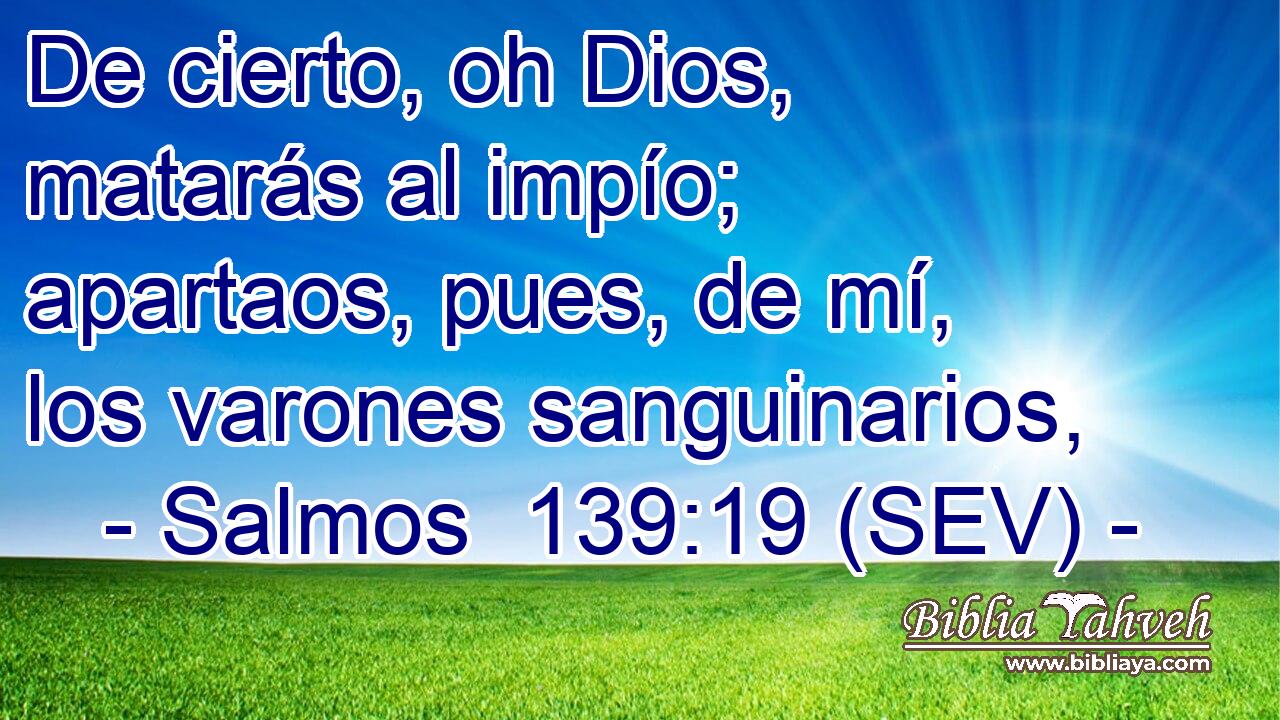 De cierto, oh Dios, matarás al impío; apartaos, pues, de mí, los varones sanguinarios,