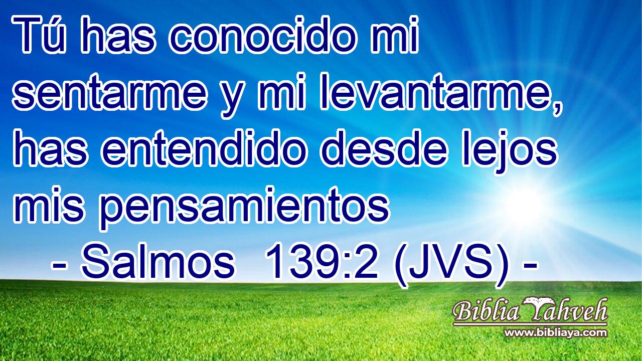 Tú has conocido mi sentarme y mi levantarme, has entendido desde lejos mis pensamientos