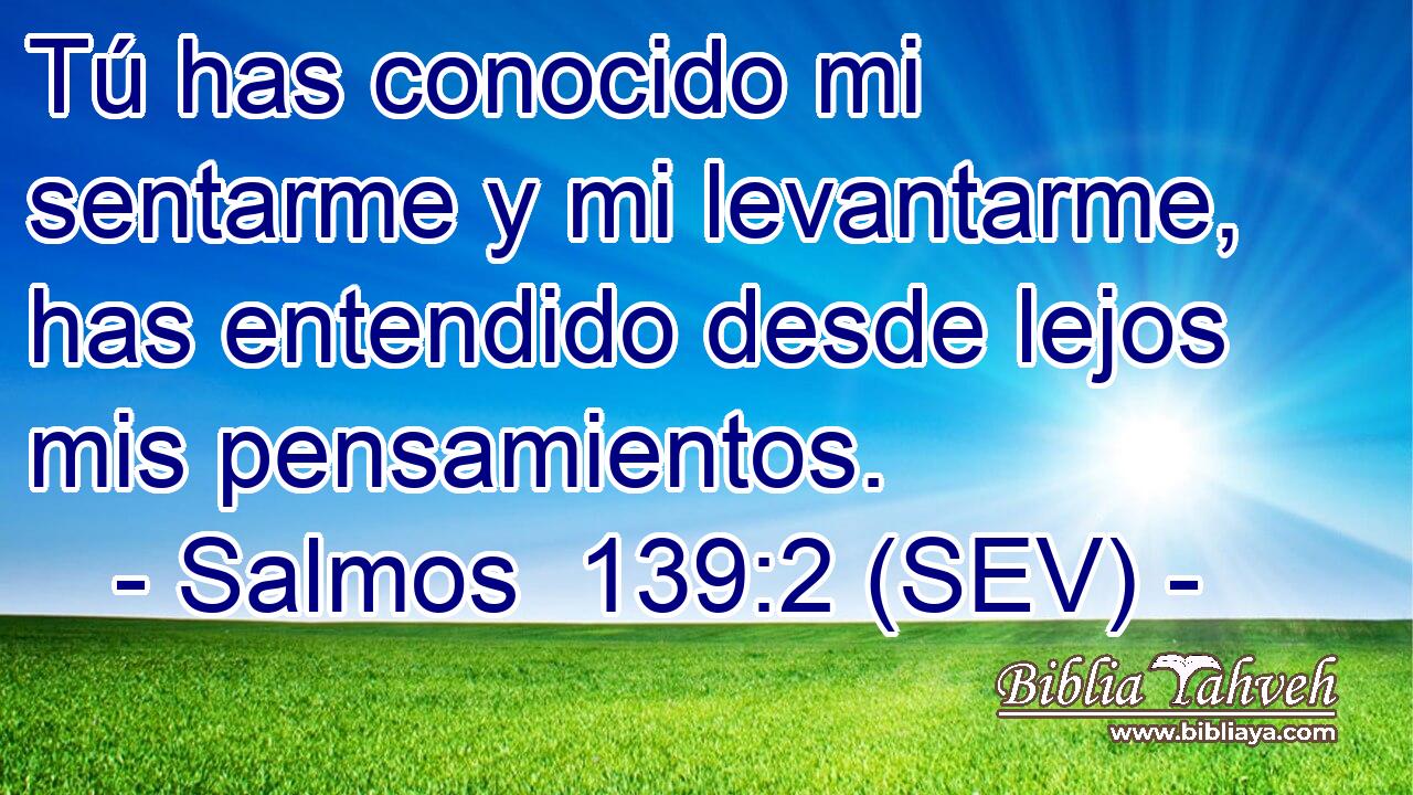 Tú has conocido mi sentarme y mi levantarme, has entendido desde lejos mis pensamientos.