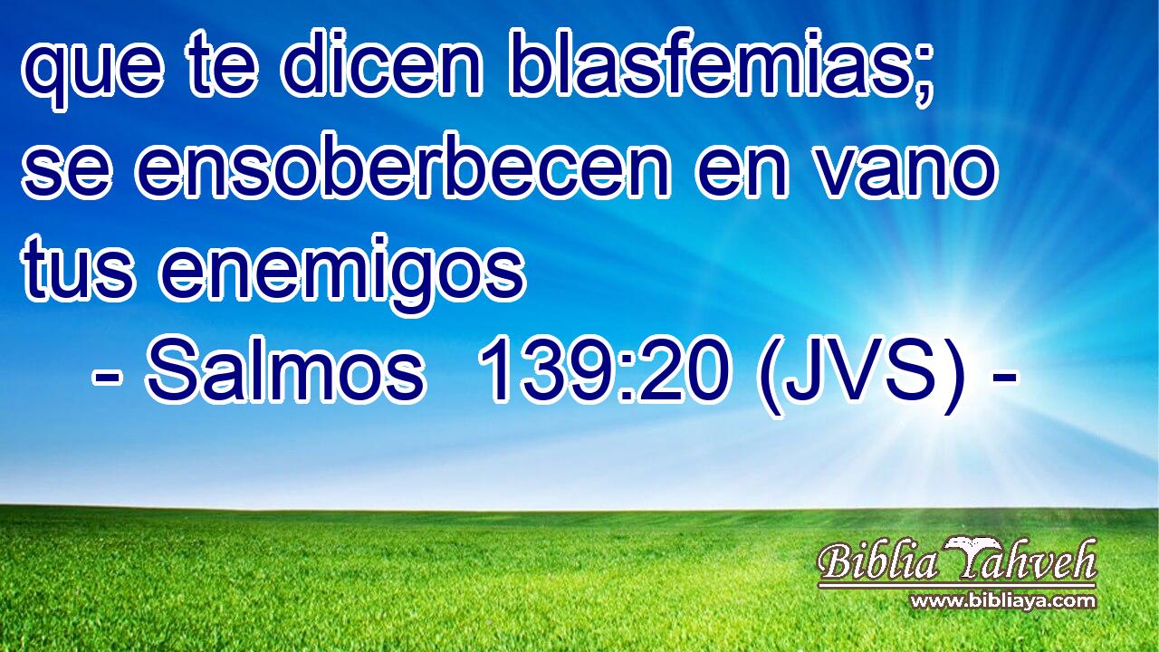 que te dicen blasfemias; se ensoberbecen en vano tus enemigos