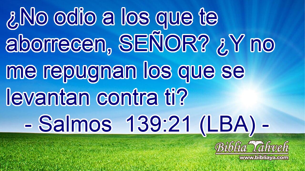 ¿No odio a los que te aborrecen, SEÑOR? ¿Y no me repugnan los que se levantan contra ti?