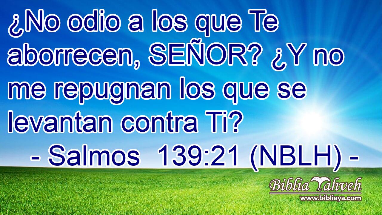  ¿No odio a los que Te aborrecen, SEÑOR? ¿Y no me repugnan los que se levantan contra Ti? 