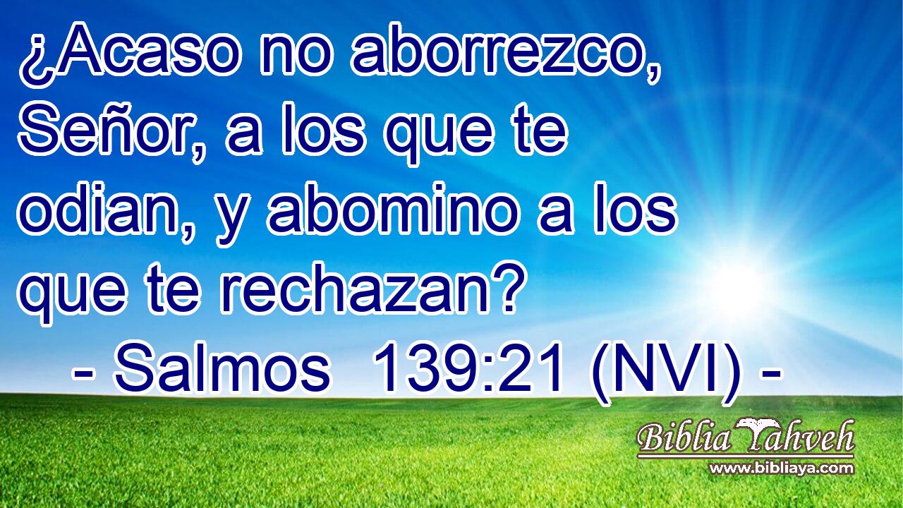  ¿Acaso no aborrezco, Señor, a los que te odian, y abomino a los que te rechazan? 