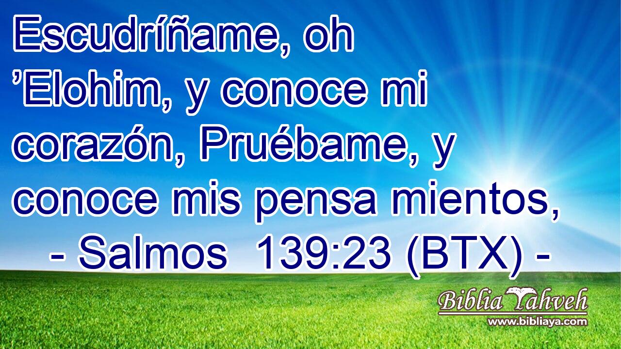 Escudríñame, oh ’Elohim, y conoce mi corazón, Pruébame, y conoce mis pensa mientos,