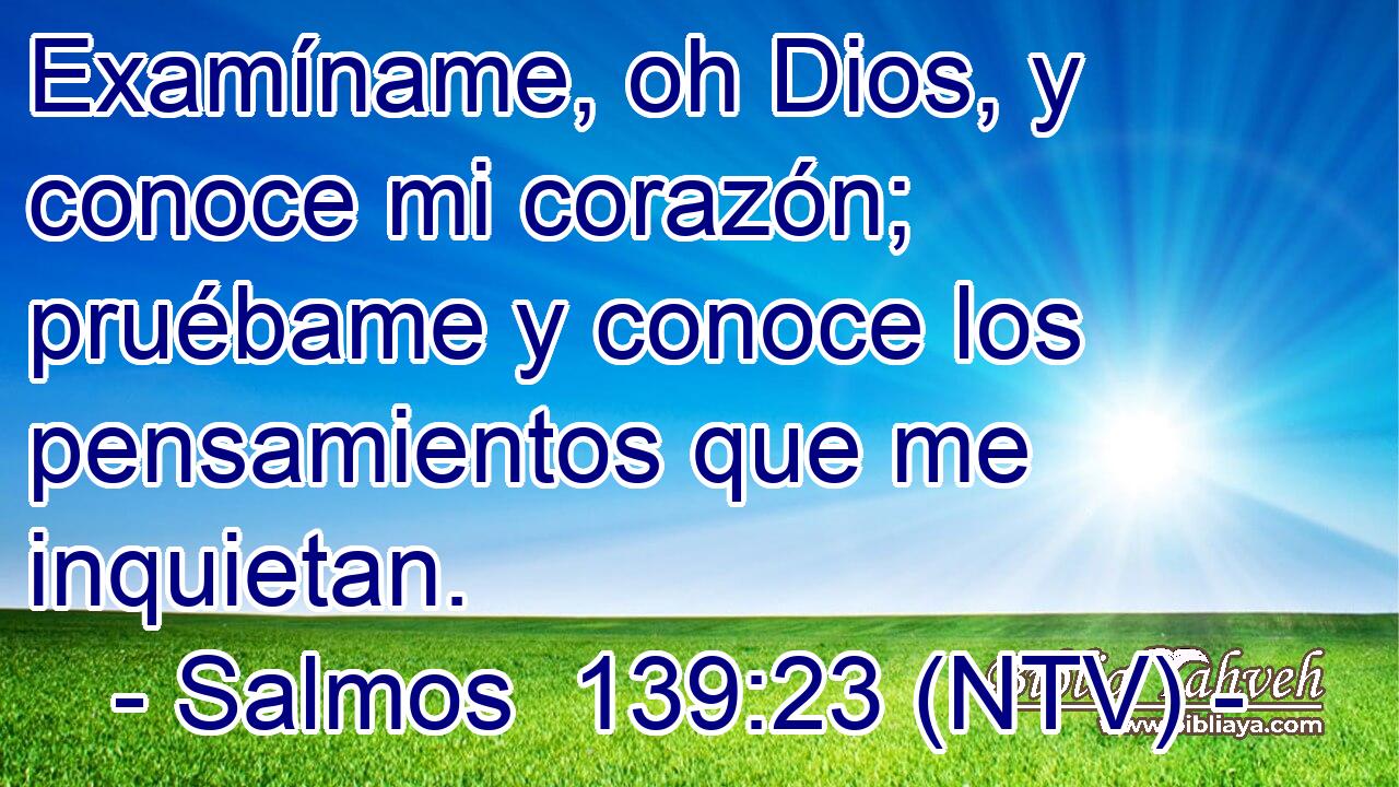 Examíname, oh Dios, y conoce mi corazón; pruébame y conoce los pensamientos que me inquietan.