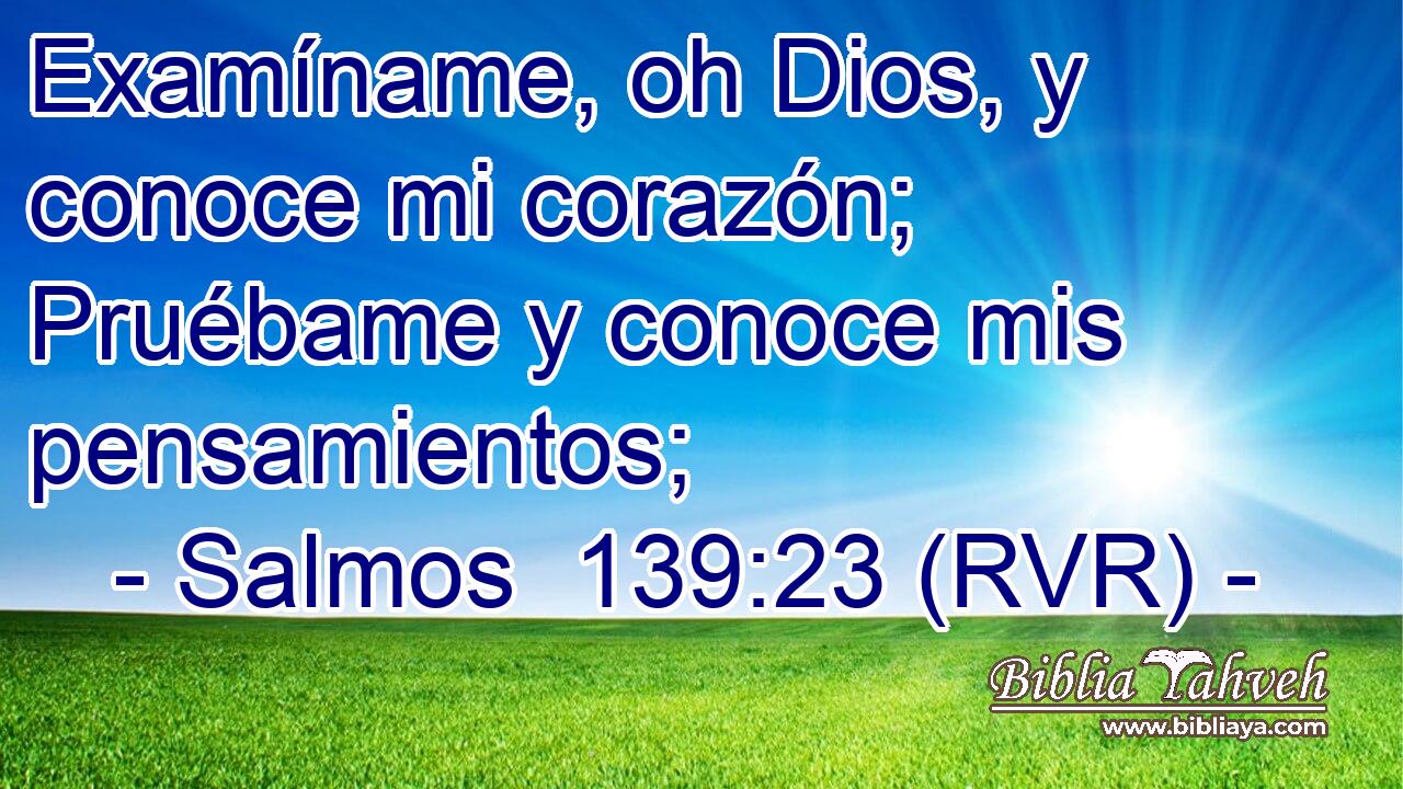 Examíname, oh Dios, y conoce mi corazón; Pruébame y conoce mis pensamientos;