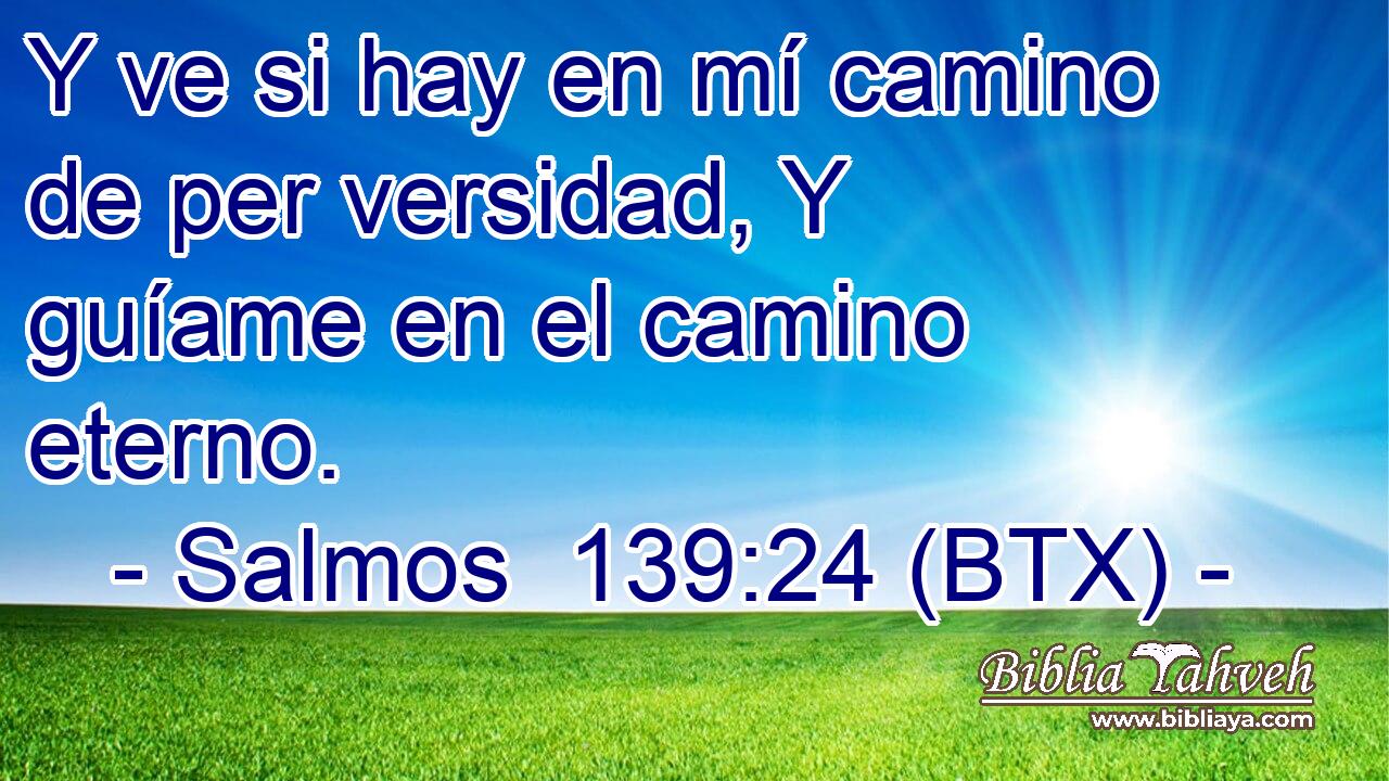 Y ve si hay en mí camino de per versidad, Y guíame en el camino eterno.