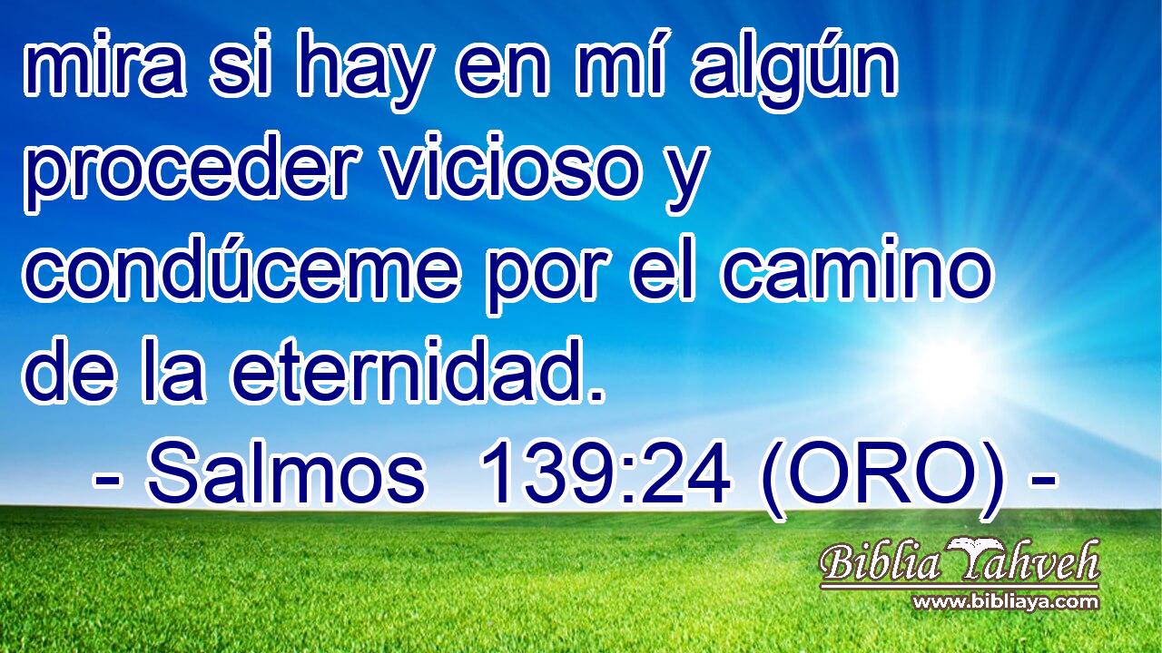  mira si hay en mí algún proceder vicioso y condúceme por el camino de la eternidad. 