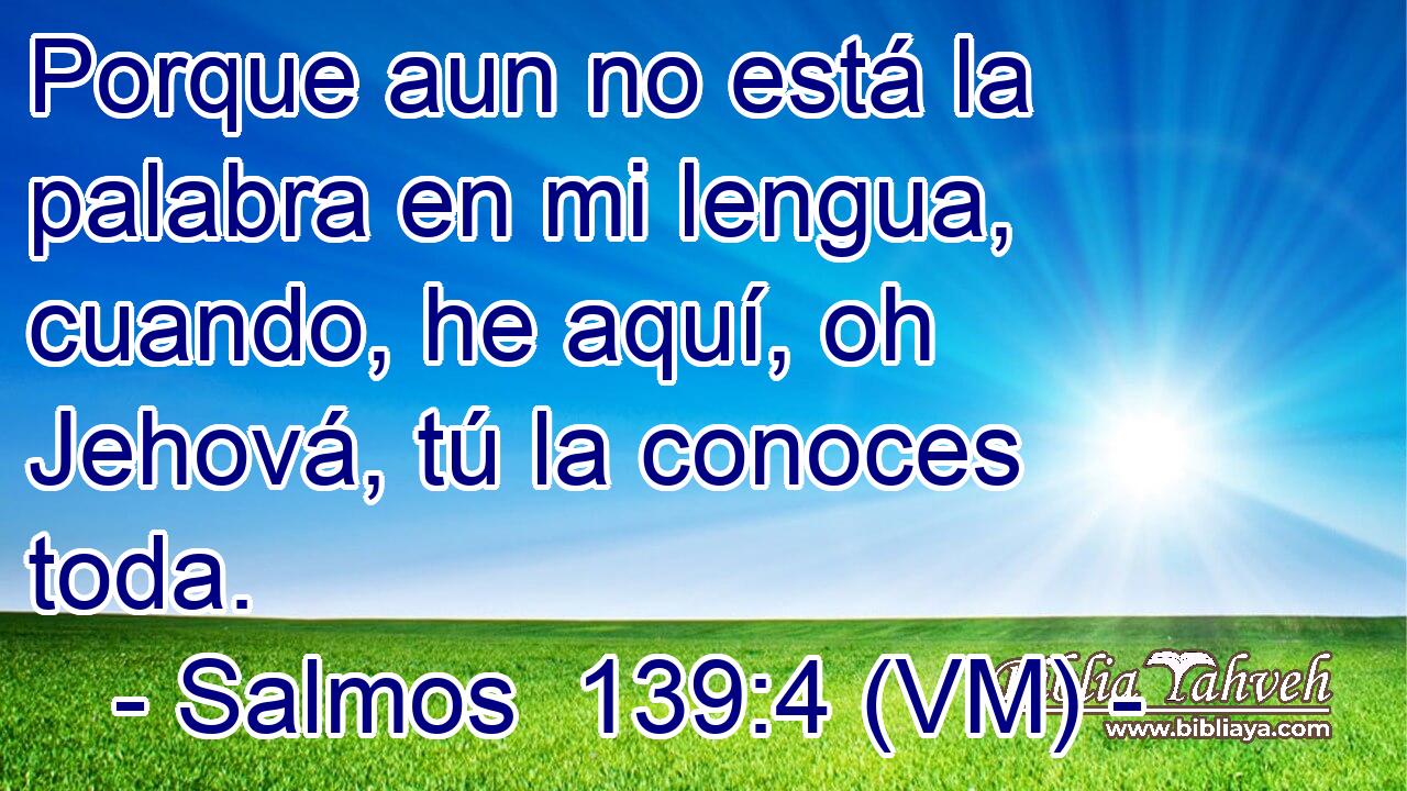  Porque aun no está la palabra en mi lengua, cuando, he aquí, oh Jehová, tú la conoces toda. 