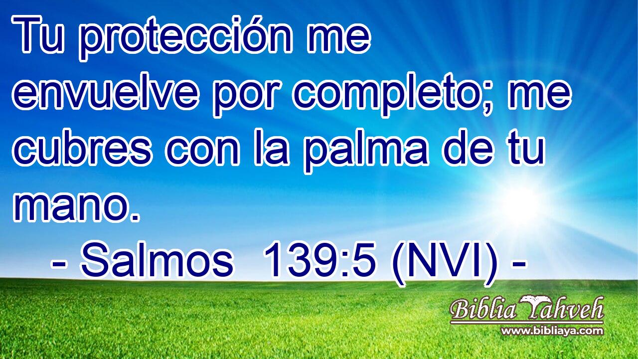  Tu protección me envuelve por completo; me cubres con la palma de tu mano. 