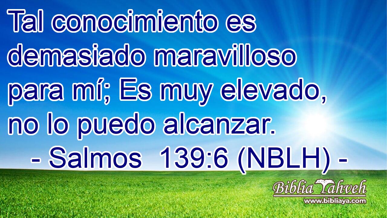  Tal conocimiento es demasiado maravilloso para mí; Es muy elevado, no lo puedo alcanzar. 