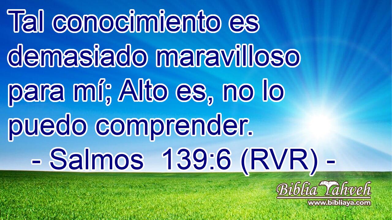 Tal conocimiento es demasiado maravilloso para mí; Alto es, no lo puedo comprender.