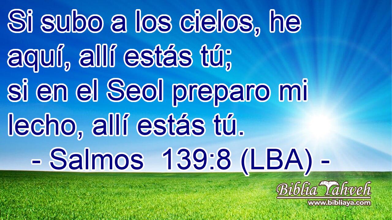 Si subo a los cielos, he aquí, allí estás tú; si en el Seol preparo mi lecho, allí estás tú.