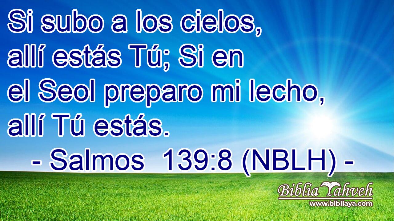 Si subo a los cielos, allí estás Tú; Si en el Seol preparo mi lecho, allí Tú estás. 
