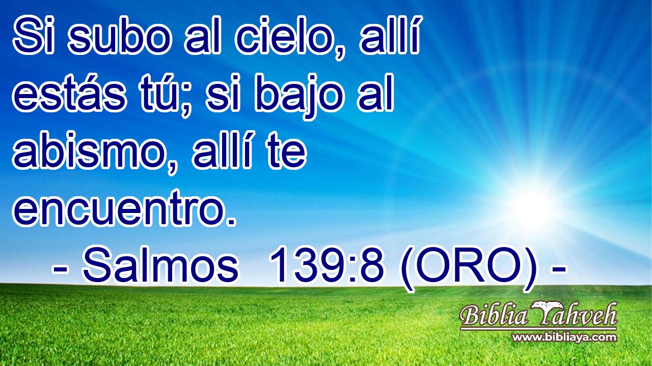 Si subo al cielo, allí estás tú; si bajo al abismo, allí te encuentro. 