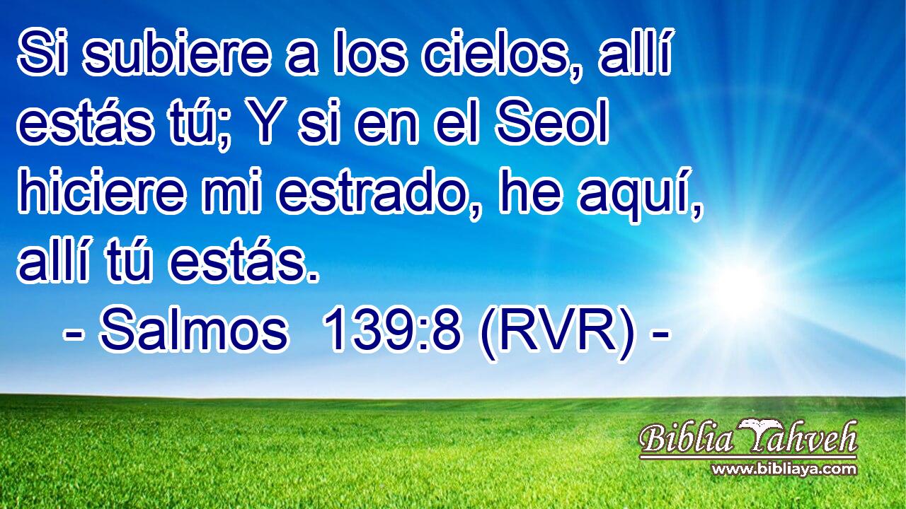 Si subiere a los cielos, allí estás tú; Y si en el Seol hiciere mi estrado, he aquí, allí tú estás.