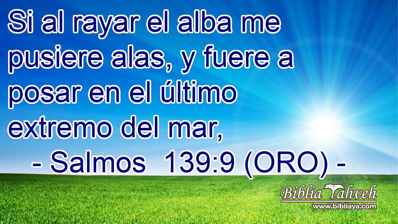  Si al rayar el alba me pusiere alas, y fuere a posar en el último extremo del mar, 