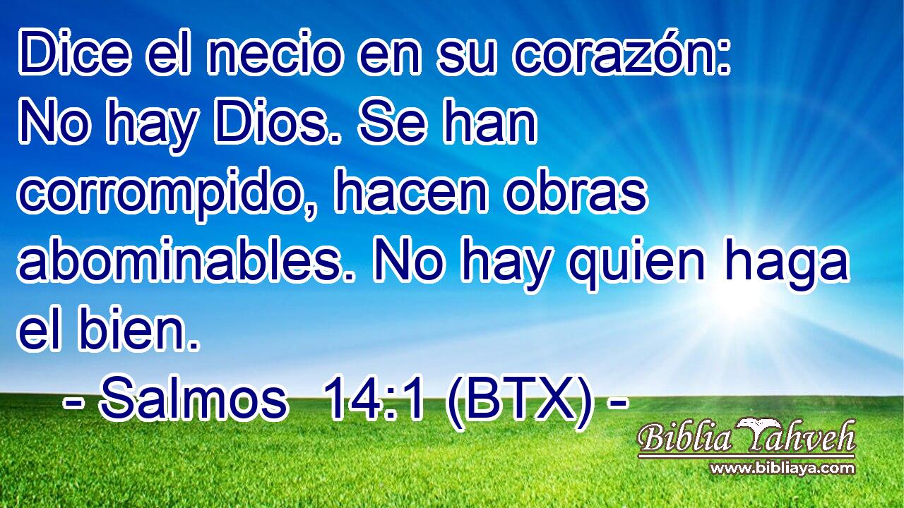 Dice el necio en su corazón: No hay Dios. Se han corrompido, hacen obras abominables. No hay quien haga el bien.