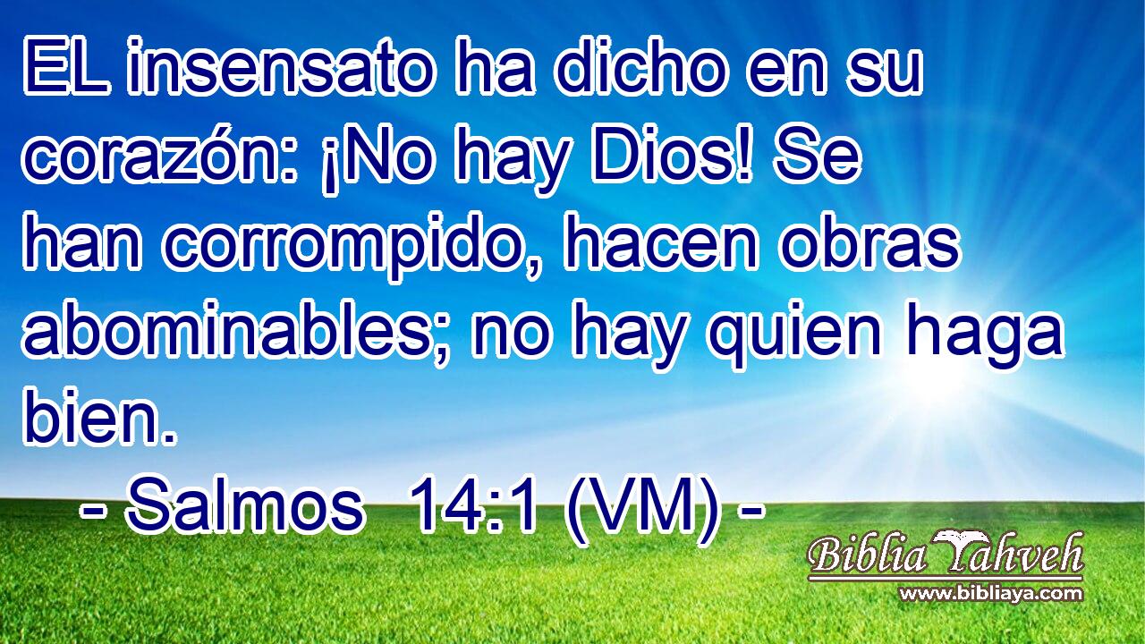  EL insensato ha dicho en su corazón: ¡No hay Dios! Se han corrompido, hacen obras abominables; no hay quien haga bien. 