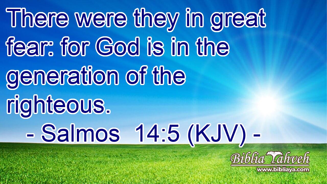There were they in great fear: for God is in the generation of the righteous.