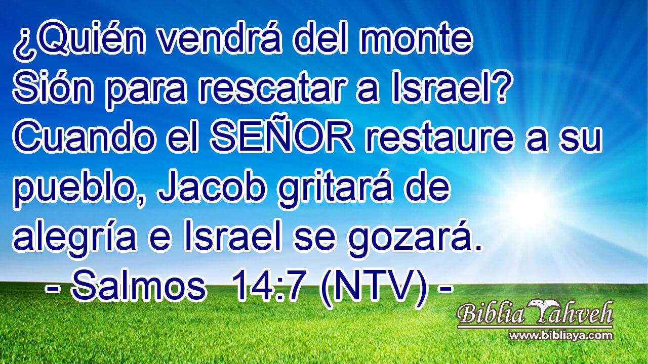 ¿Quién vendrá del monte Sión para rescatar a Israel? Cuando el SEÑOR restaure a su pueblo, Jacob gritará de alegría e Israel se gozará.