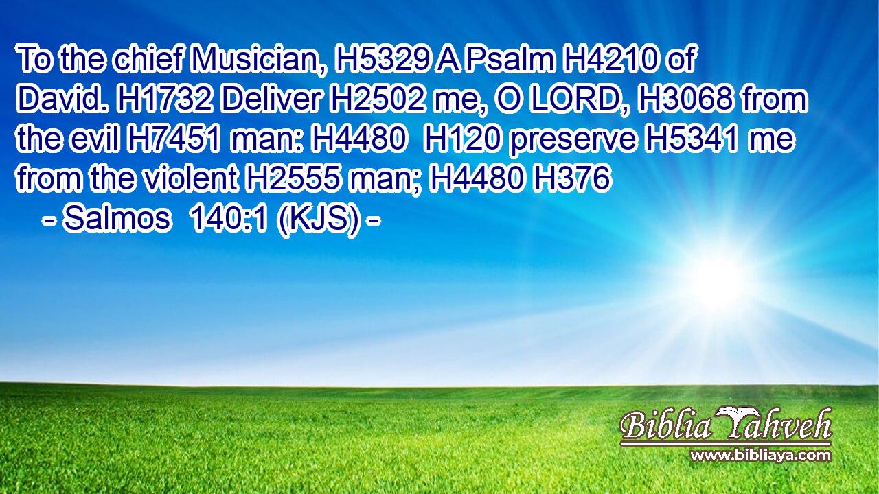 To the chief Musician, H5329 A Psalm H4210 of David. H1732 Deliver H2502 me, O LORD, H3068 from the evil H7451 man: H4480  H120 preserve H5341 me from the violent H2555 man; H4480 H376