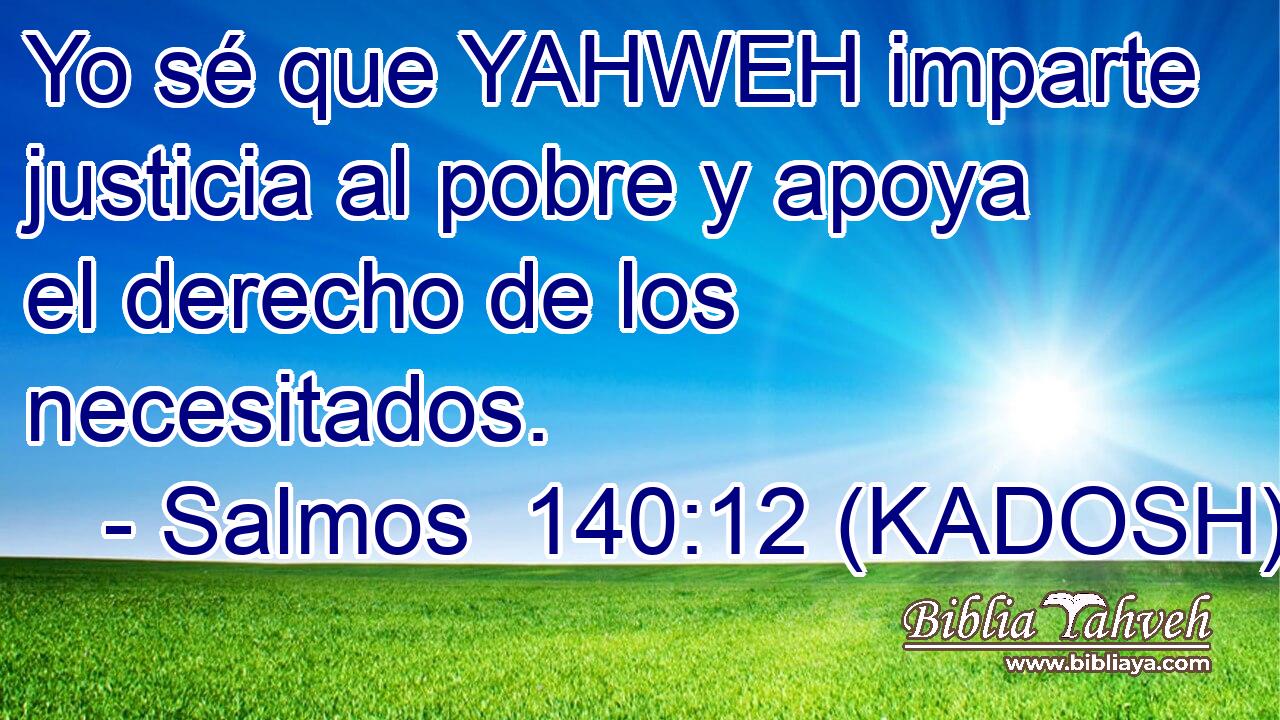  Yo sé que YAHWEH imparte justicia al pobre y apoya el derecho de los necesitados. 