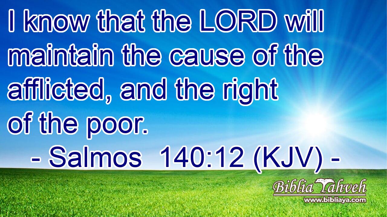 I know that the LORD will maintain the cause of the afflicted, and the right of the poor.