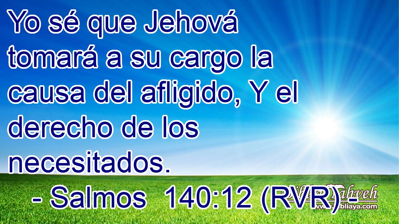 Yo sé que Jehová tomará a su cargo la causa del afligido, Y el derecho de los necesitados.