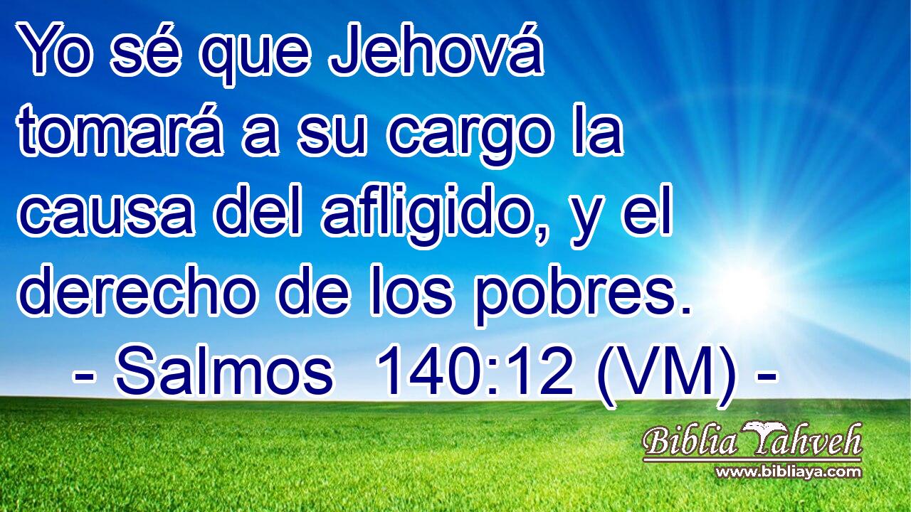  Yo sé que Jehová tomará a su cargo la causa del afligido, y el derecho de los pobres. 