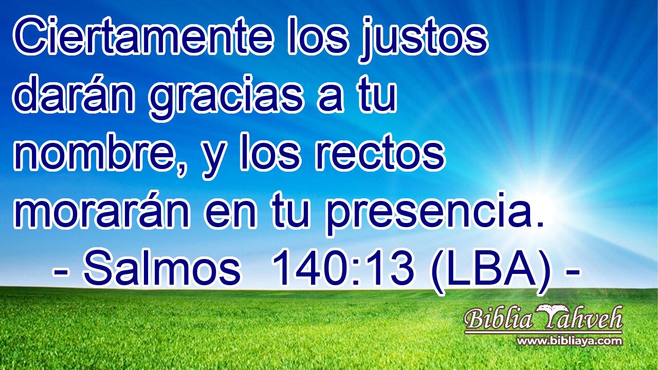 Ciertamente los justos darán gracias a tu nombre, y los rectos morarán en tu presencia.